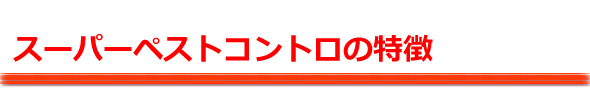 スーパー・ペストコントロの特徴